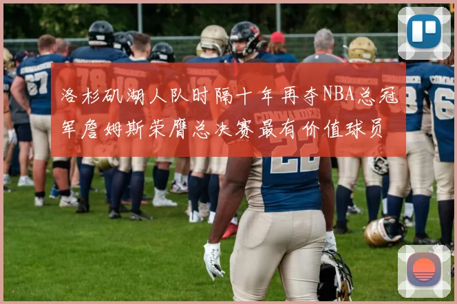 洛杉矶湖人队时隔十年再夺NBA总冠军詹姆斯荣膺总决赛最有价值球员