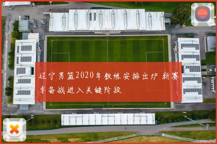 辽宁男篮2020年教练安排出炉 新赛季备战进入关键阶段