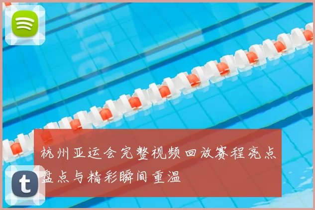 杭州亚运会完整视频回放赛程亮点盘点与精彩瞬间重温