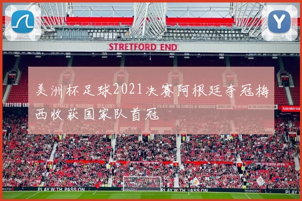 美洲杯足球2021决赛阿根廷夺冠梅西收获国家队首冠