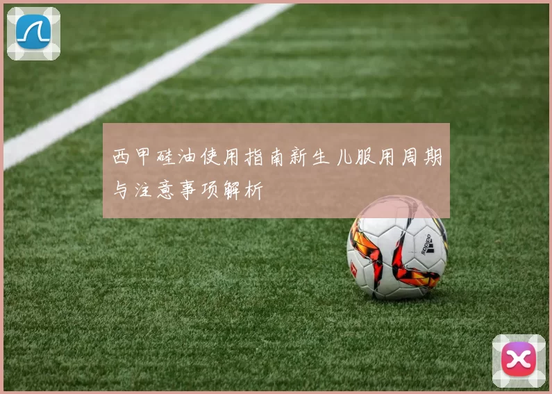 西甲硅油使用指南新生儿服用周期与注意事项解析