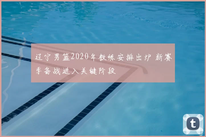 辽宁男篮2020年教练安排出炉 新赛季备战进入关键阶段