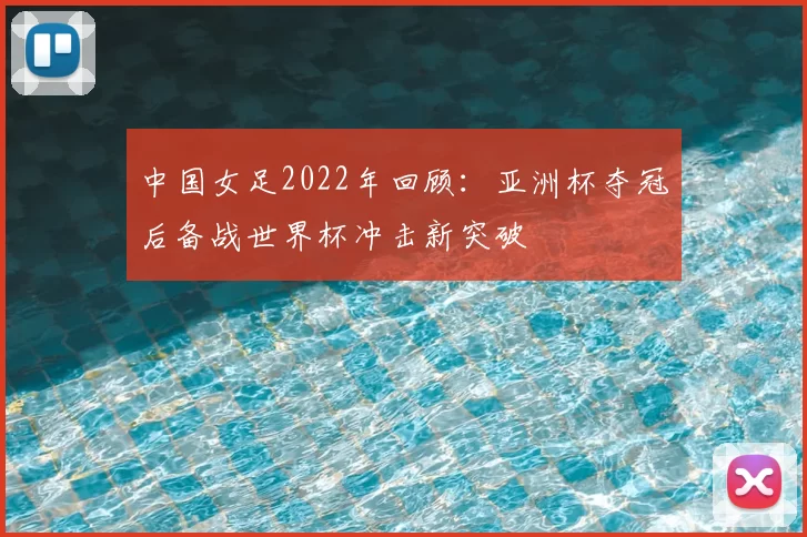 中国女足2022年回顾：亚洲杯夺冠后备战世界杯冲击新突破