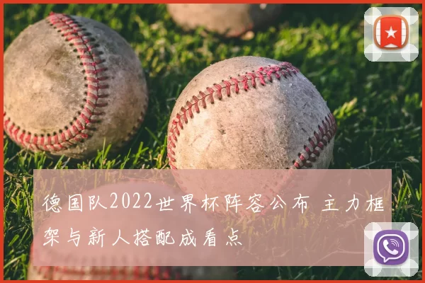 德国队2022世界杯阵容公布 主力框架与新人搭配成看点
