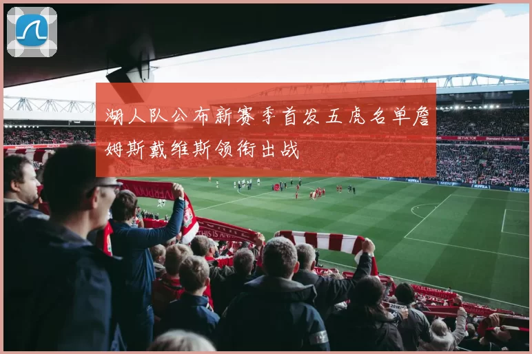 湖人队公布新赛季首发五虎名单詹姆斯戴维斯领衔出战