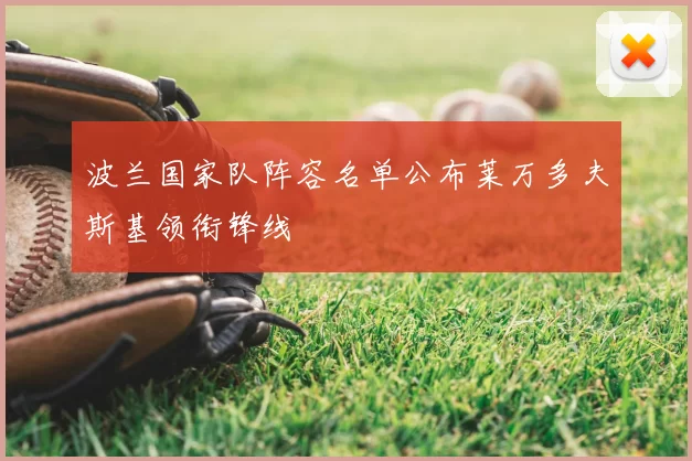 波兰国家队阵容名单公布莱万多夫斯基领衔锋线