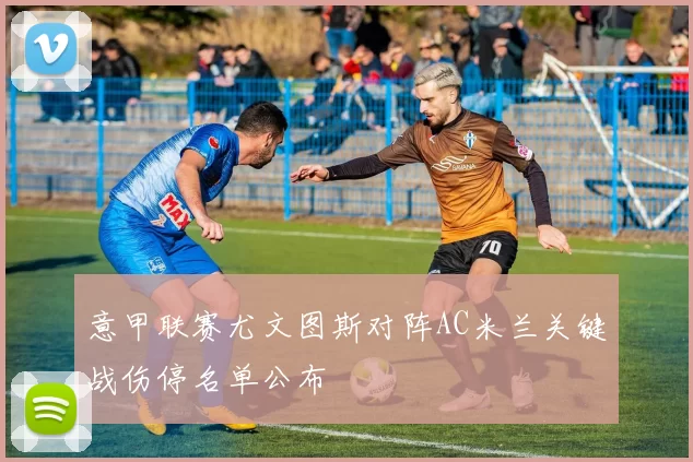 意甲联赛尤文图斯对阵AC米兰关键战伤停名单公布