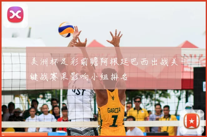 美洲杯足彩前瞻阿根廷巴西出战关键战赛果影响小组排名