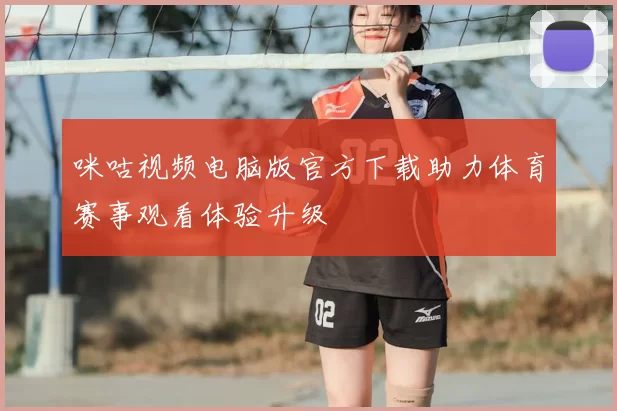 咪咕视频电脑版官方下载助力体育赛事观看体验升级