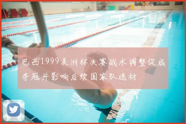 巴西1999美洲杯决赛战术调整促成夺冠并影响后续国家队选材