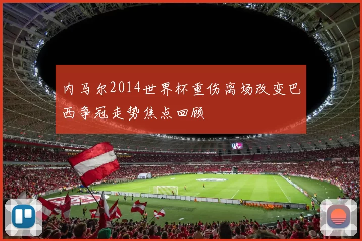 内马尔2014世界杯重伤离场改变巴西争冠走势焦点回顾