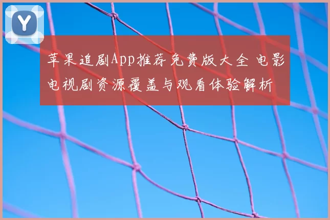 苹果追剧App推荐免费版大全 电影电视剧资源覆盖与观看体验解析