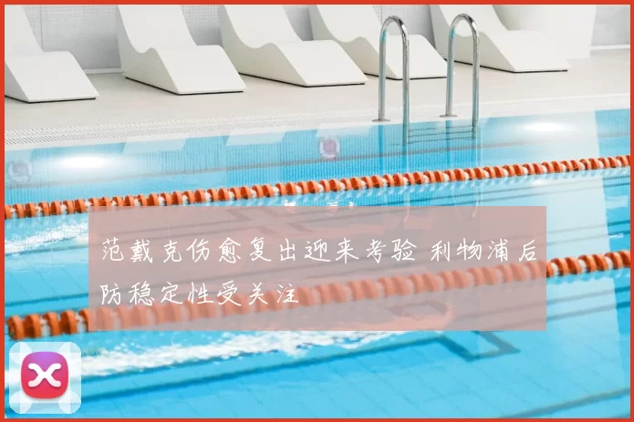 范戴克伤愈复出迎来考验 利物浦后防稳定性受关注