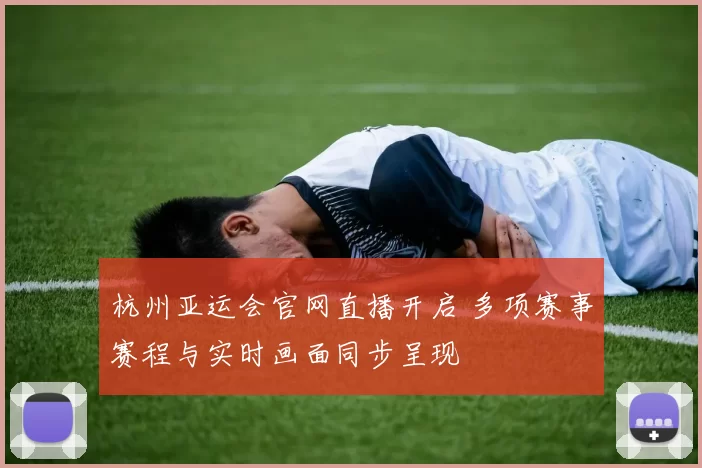 杭州亚运会官网直播开启 多项赛事赛程与实时画面同步呈现