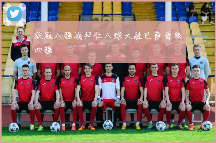 欧冠八强战拜仁八球大胜巴萨晋级四强