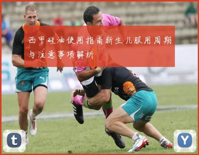 西甲硅油使用指南新生儿服用周期与注意事项解析