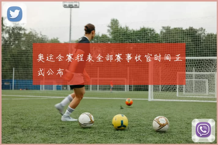 奥运会赛程表全部赛事收官时间正式公布