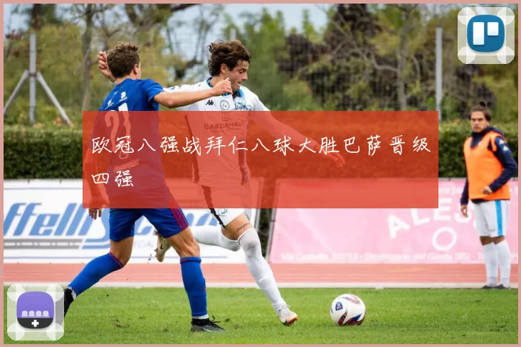 欧冠八强战拜仁八球大胜巴萨晋级四强