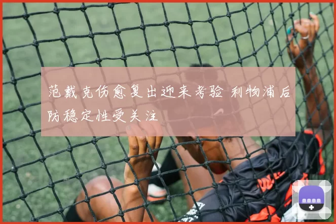 范戴克伤愈复出迎来考验 利物浦后防稳定性受关注