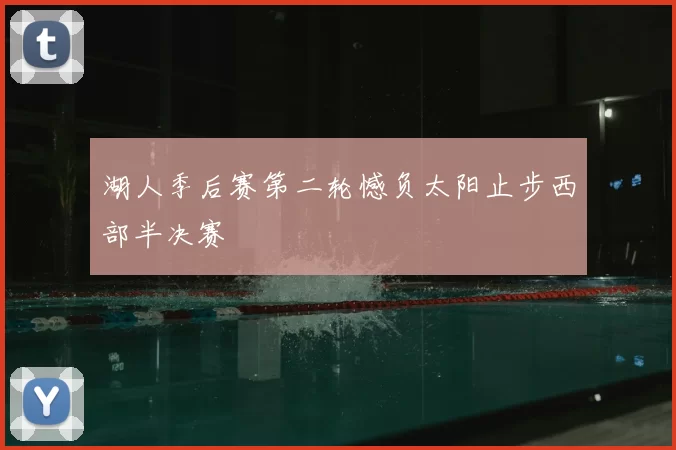湖人季后赛第二轮憾负太阳止步西部半决赛