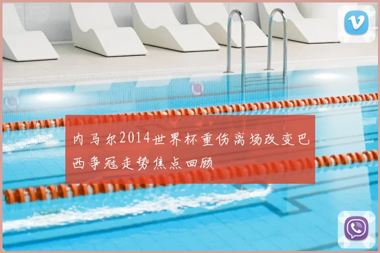 内马尔2014世界杯重伤离场改变巴西争冠走势焦点回顾