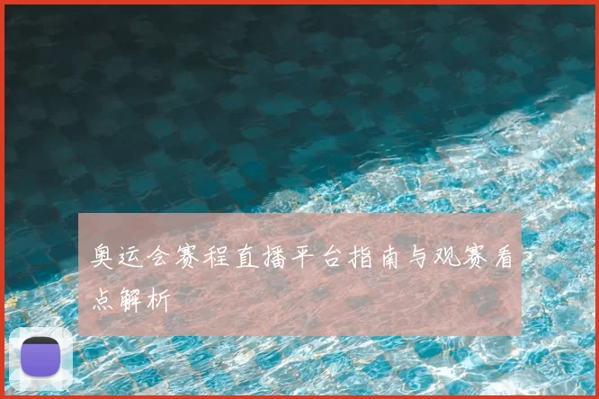 奥运会赛程直播平台指南与观赛看点解析