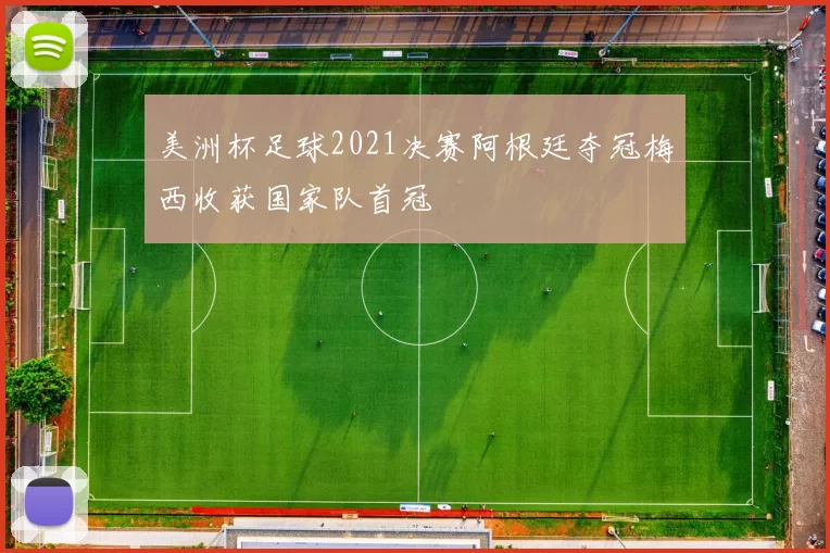 美洲杯足球2021决赛阿根廷夺冠梅西收获国家队首冠