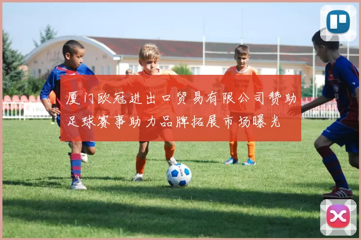 厦门欧冠进出口贸易有限公司赞助足球赛事助力品牌拓展市场曝光