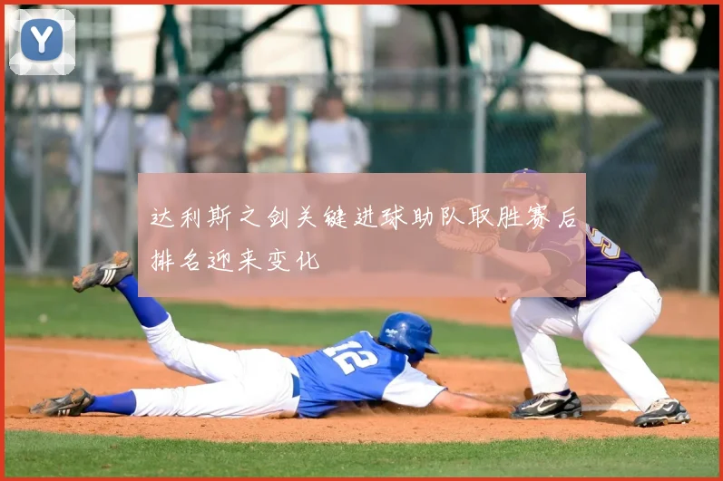 达利斯之剑关键进球助队取胜赛后排名迎来变化