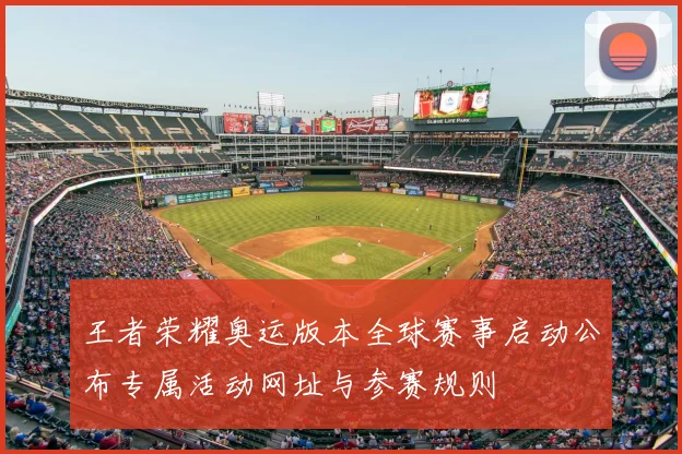 王者荣耀奥运版本全球赛事启动公布专属活动网址与参赛规则