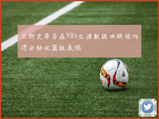 兰斯史蒂芬森NBA生涯数据回顾场均得分助攻篮板表现