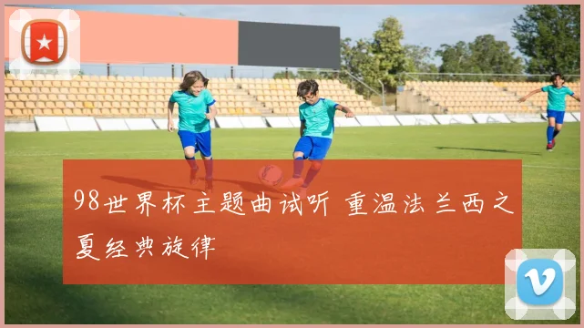 98世界杯主题曲试听 重温法兰西之夏经典旋律