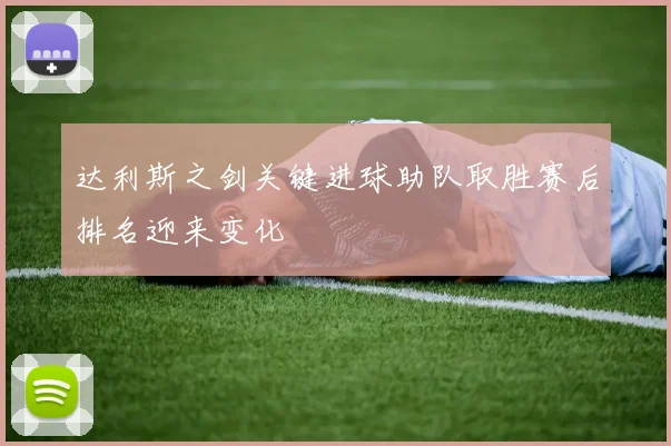 达利斯之剑关键进球助队取胜赛后排名迎来变化