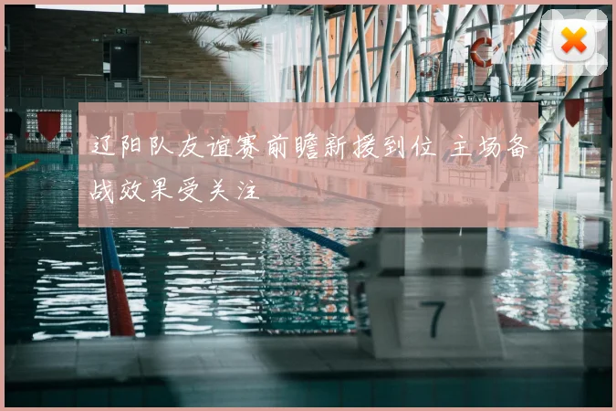 辽阳队友谊赛前瞻新援到位 主场备战效果受关注